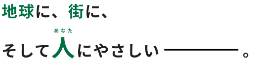 地球に、街に、そして人にやさしい