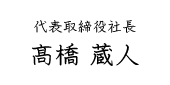 代表取締役 社長 髙橋 蔵人